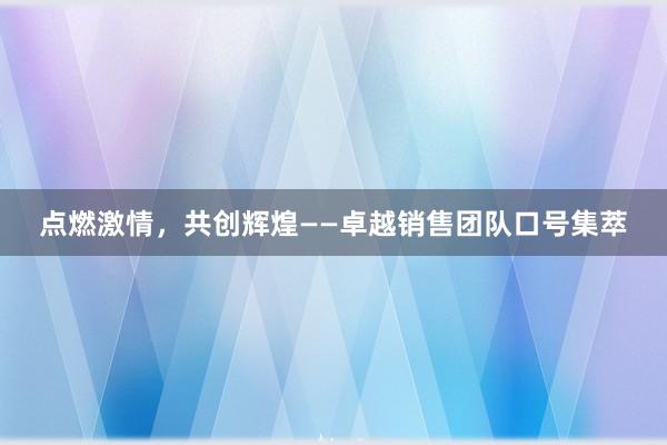 点燃激情，共创辉煌——卓越销售团队口号集萃