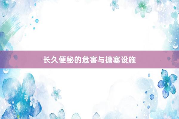 长久便秘的危害与搪塞设施